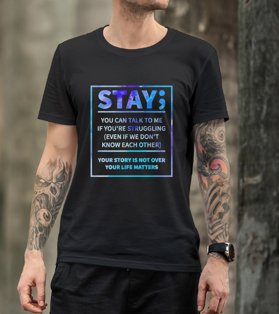 Stay You Can Talk To Me If You're Struggling Your Story Is Not Over Your Life Matters T-Shirt