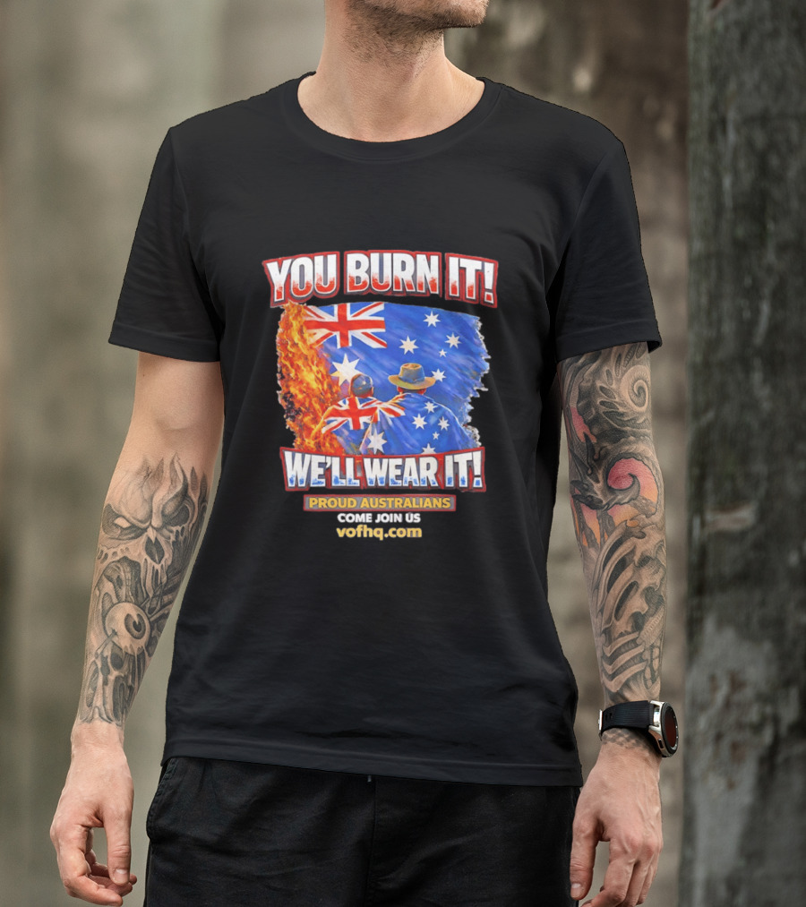 You Burn It We'll Wear It Proud Australians Come Join Us Voehq.com T-Shirt