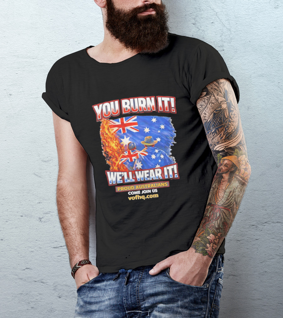 You Burn It We'll Wear It Proud Australians Come Join Us Voehq.com T-Shirt