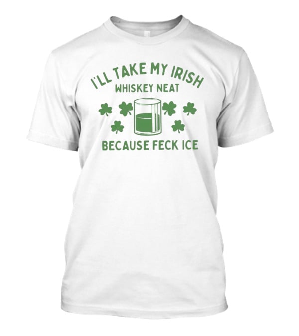 I'll Take My Irish Whiskey Neat Because Feck ICE St. Patrick's Day Shamrock Whiskey Glass T-Shirt