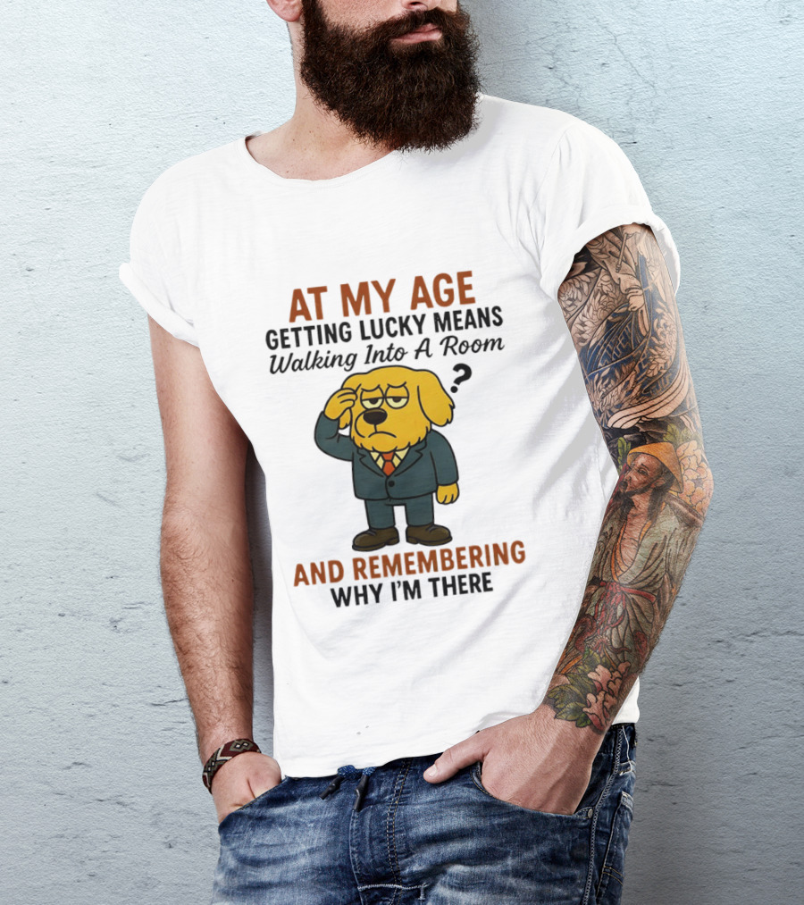 At My Age Getting Lucky Means Walking Into A Room And Remembering Why I'm There Dog T-Shirt