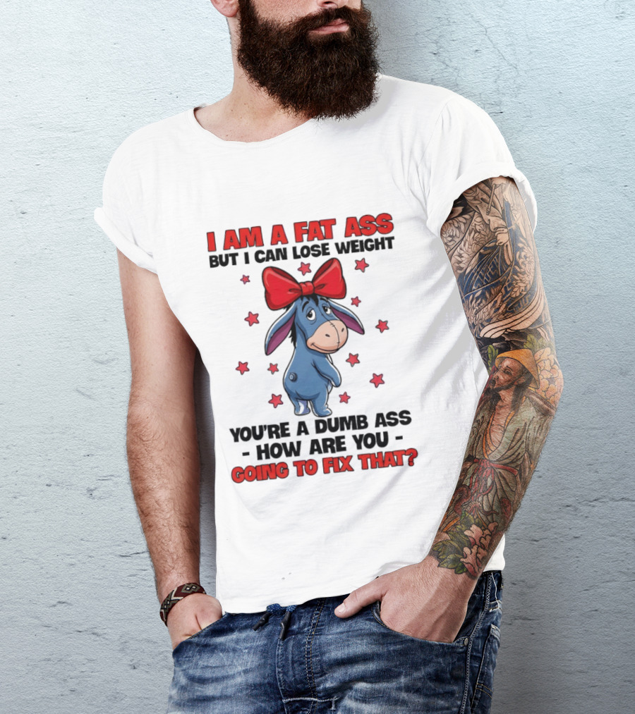 I Am A Fat Ass But I Can Lose Weight Eeyore You're A Dumb Ass How Are You Going To Fix That T-Shirt