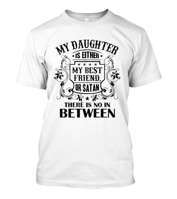 My Daughter Is Either My Best Friend Or Satan No In Between T-Shirt