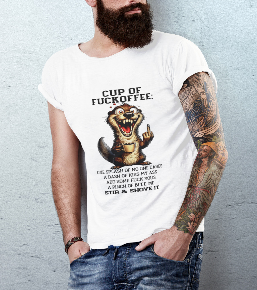Cup Of Fuckoffee Otter One Splash No One Cares Dash Kiss My Ass Add Some Fuck Yous Pinch Bite Me Stir Shove It T-Shirt
