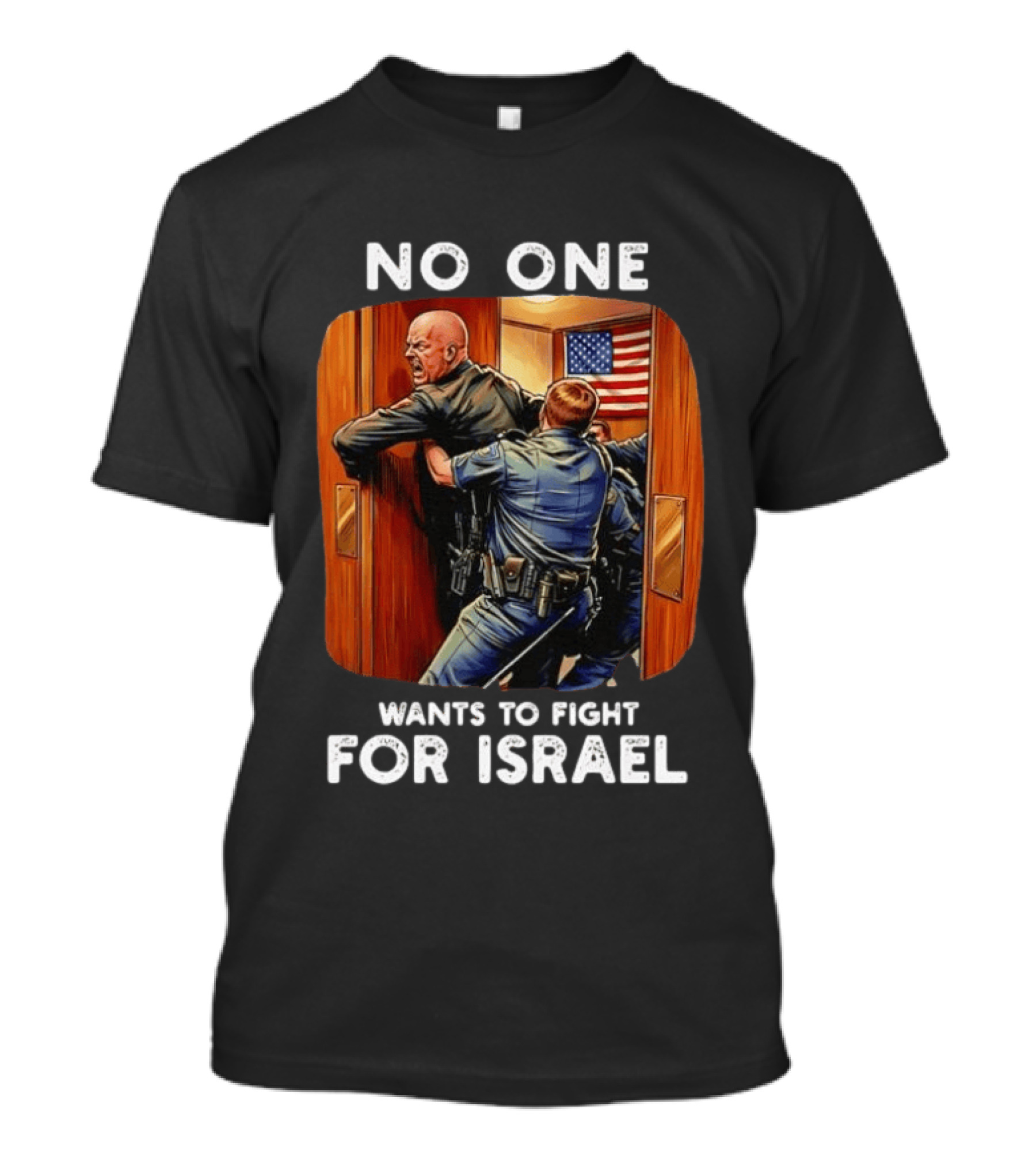 NO ONE WANTS TO FIGHT FOR ISRAEL American Police Scene T-Shirt