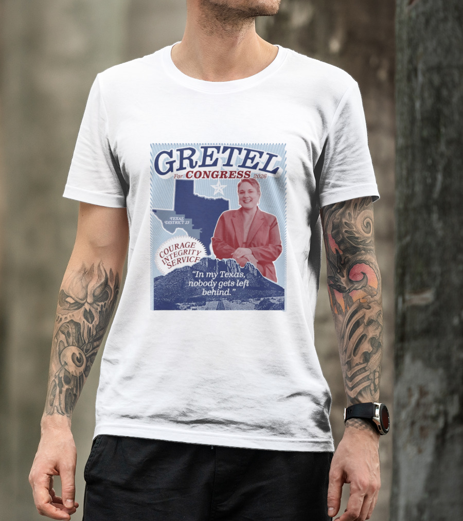 Gretel For Congress 2026 Texas District 23 Courage Integrity Service In My Texas Nobody Gets Left Behind T-Shirt