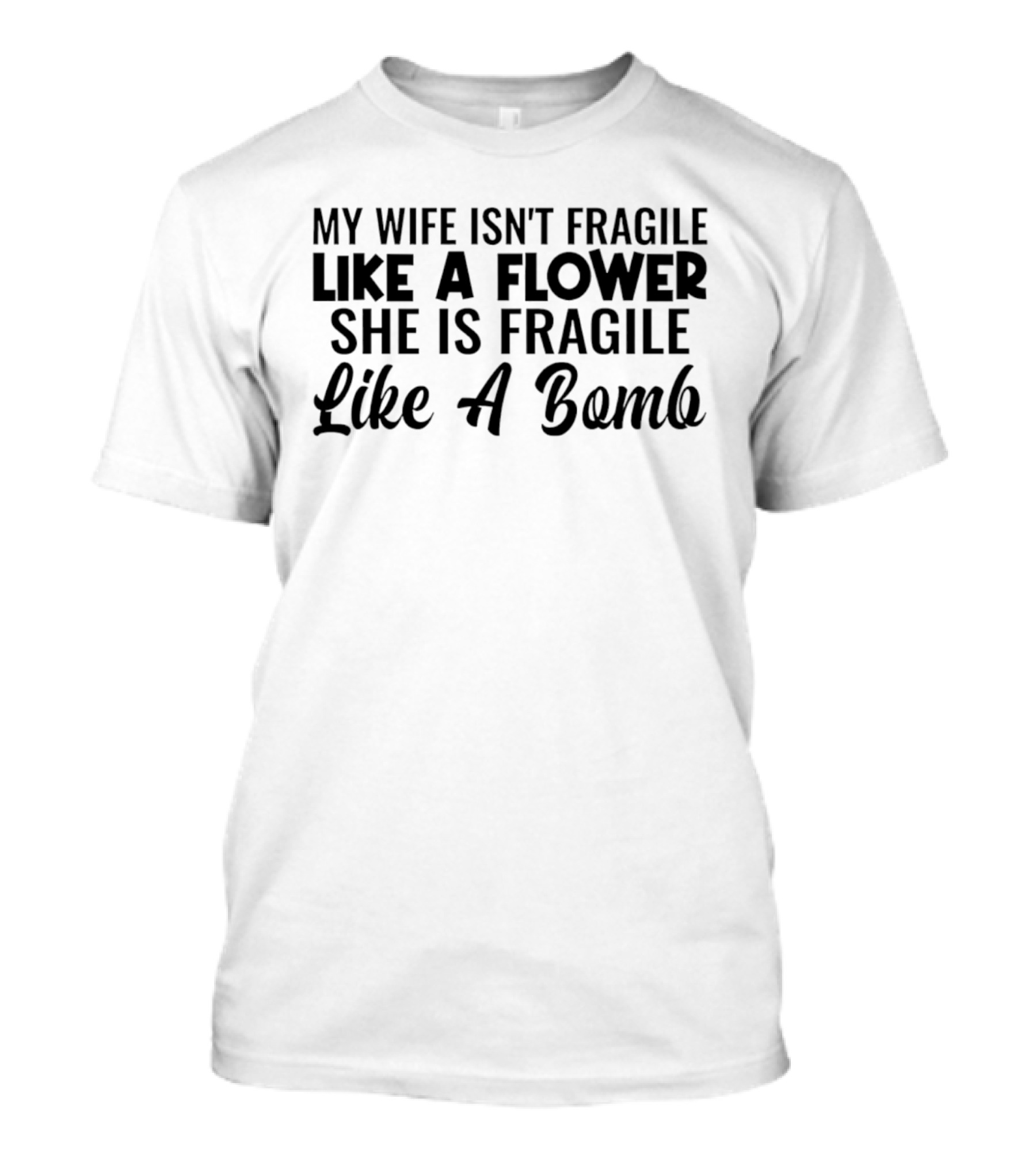 My Wife Isn't Fragile Like A Flower She Is Fragile Like A Bomb T-Shirt