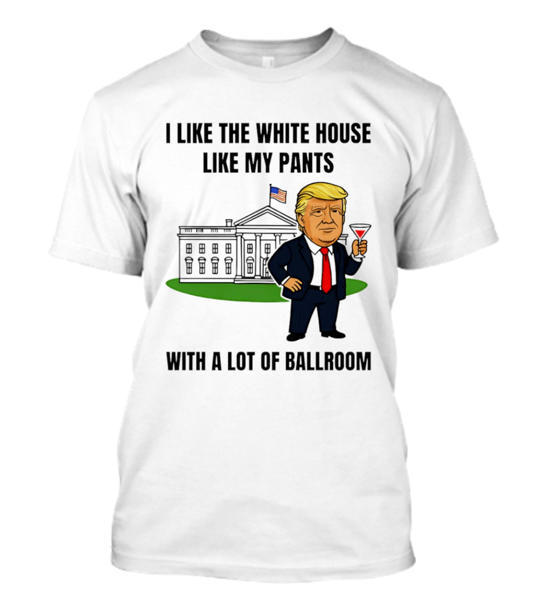 I Like The White House Like My Pants With A Lot Of Ballroom Trump T-Shirt