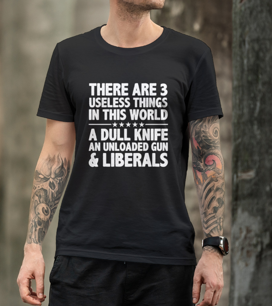 There Are 3 Useless Things In This World A Dull Knife An Unloaded Gun & Liberals T-Shirt