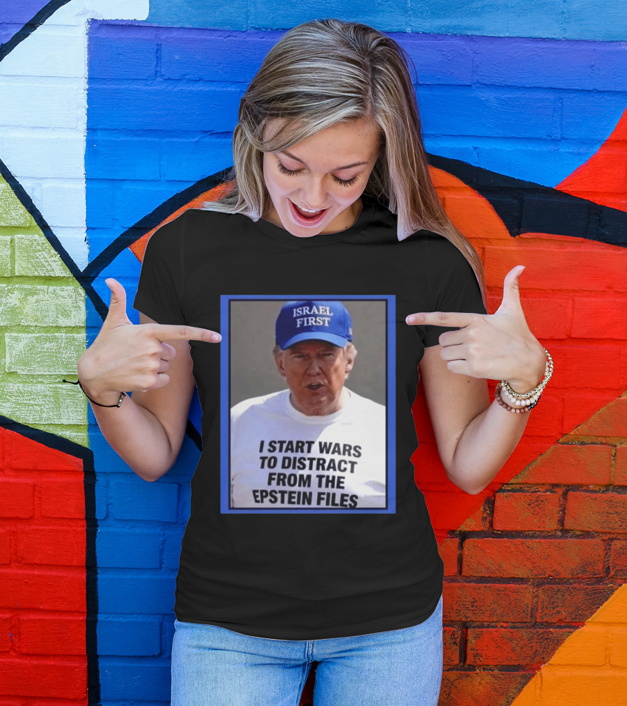 Israel First Hat Trump I Start Wars To Distract From The Epstein Files T-Shirt