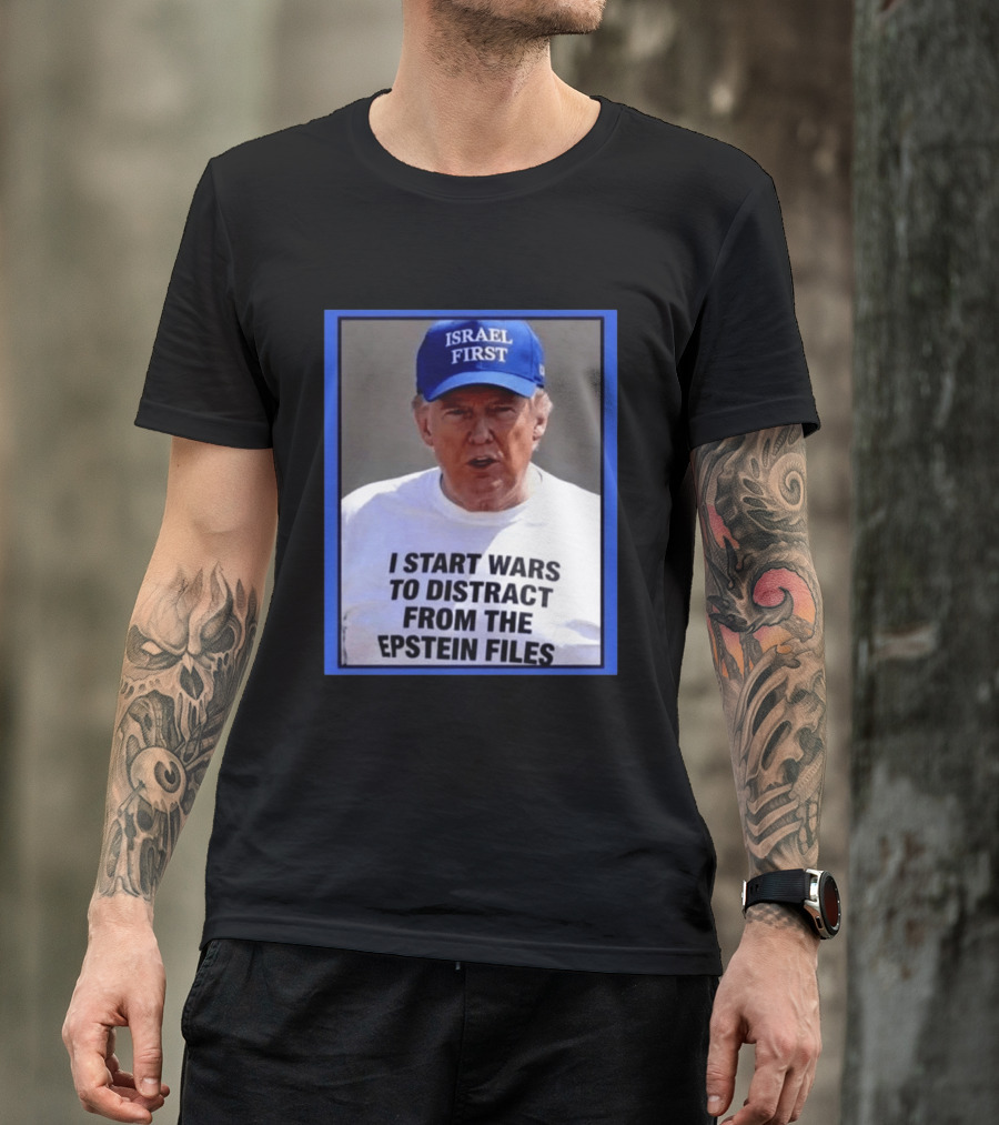 Israel First Hat Trump I Start Wars To Distract From The Epstein Files T-Shirt