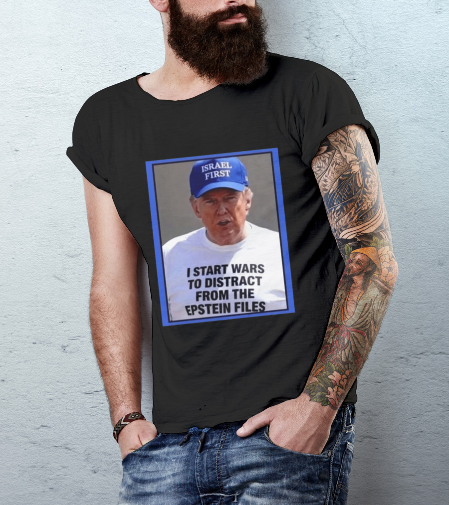 Israel First Hat Trump I Start Wars To Distract From The Epstein Files T-Shirt