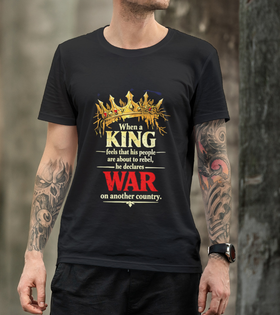 When A King Feels That His People Are About To Rebel He Declares War On Another Country T-Shirt