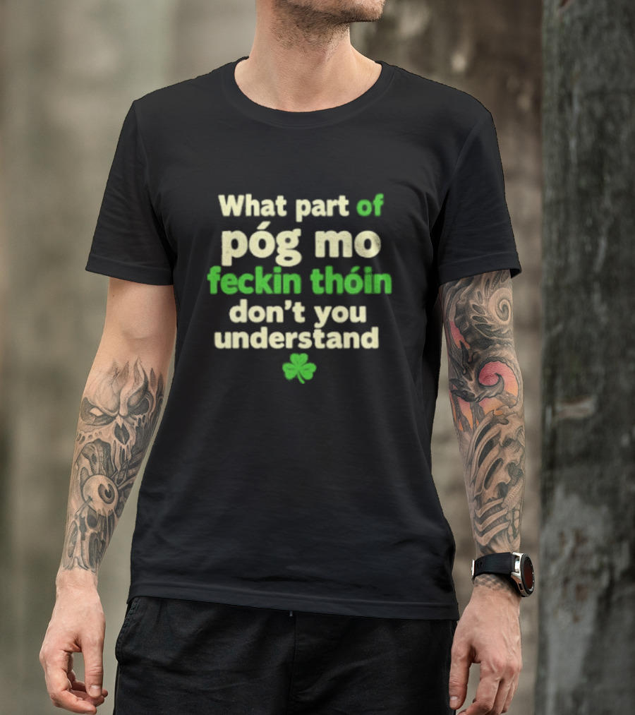 What Part Of Póg Mo Feckin Thóin Don't You Understand Shamrock T-Shirt