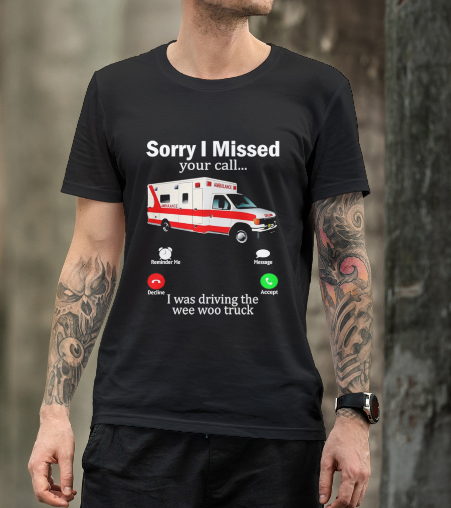 Sorry I Missed Your Call I Was Driving The Wee Woo Truck Ambulance T-Shirt