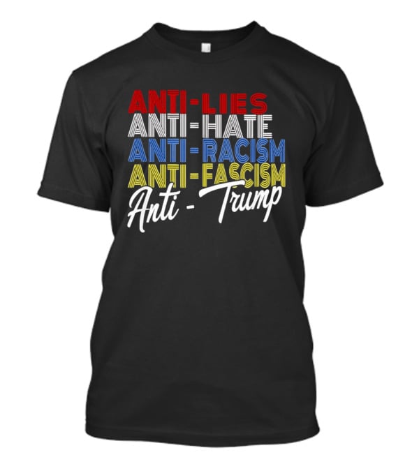 Anti Lies Anti Hate Anti Racism Anti Fascism Anti Trump T-Shirt