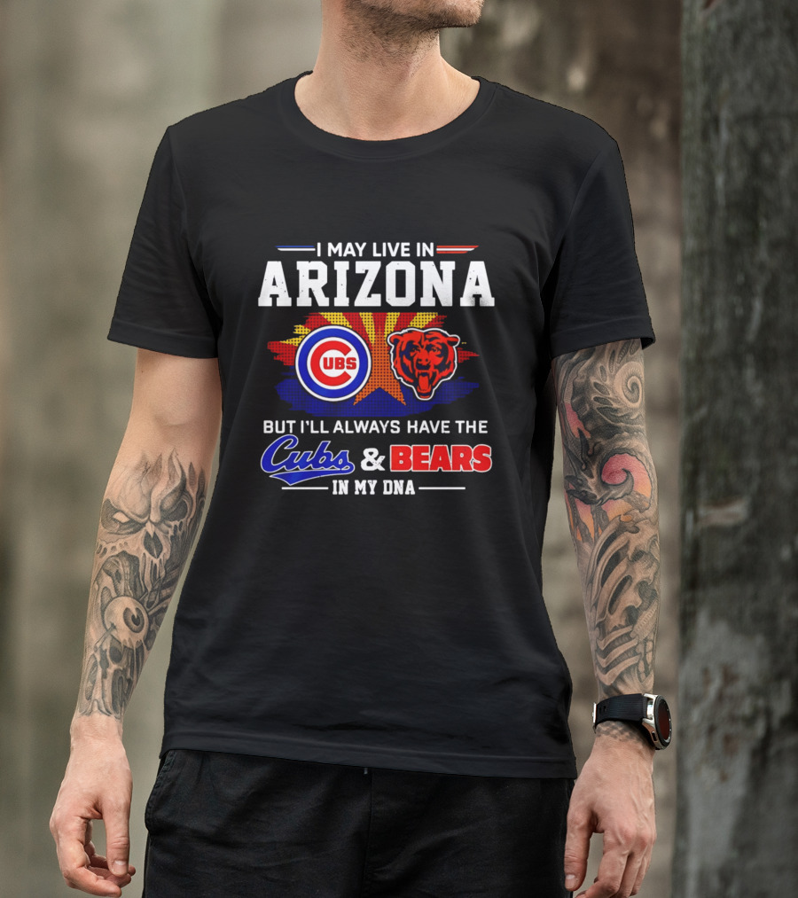 I May Live In Arizona But I'll Always Have The Cubs And Bears In My DNA T-Shirt
