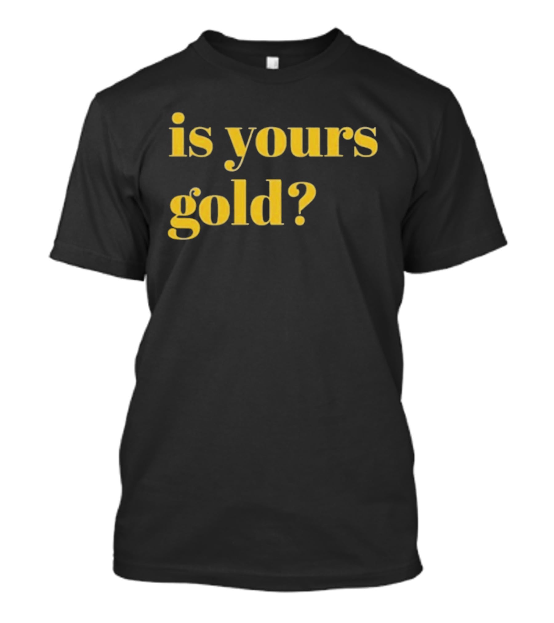 Is Yours Gold Top Invincibles T-Shirt