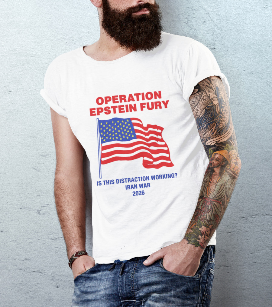 Operation Epstein Fury Is This Distraction Working Iran War 2026 T-Shirt