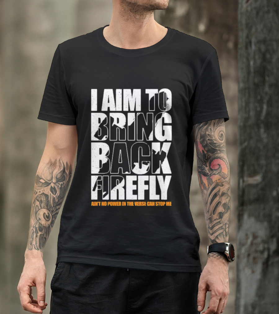 I Aim To Bring Back Firefly Ain't No Power In The Verse Can Stop Me T-Shirt