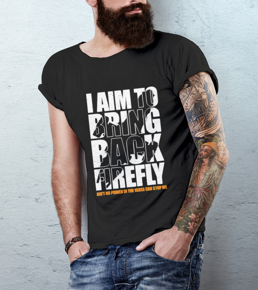 I Aim To Bring Back Firefly Ain't No Power In The Verse Can Stop Me T-Shirt