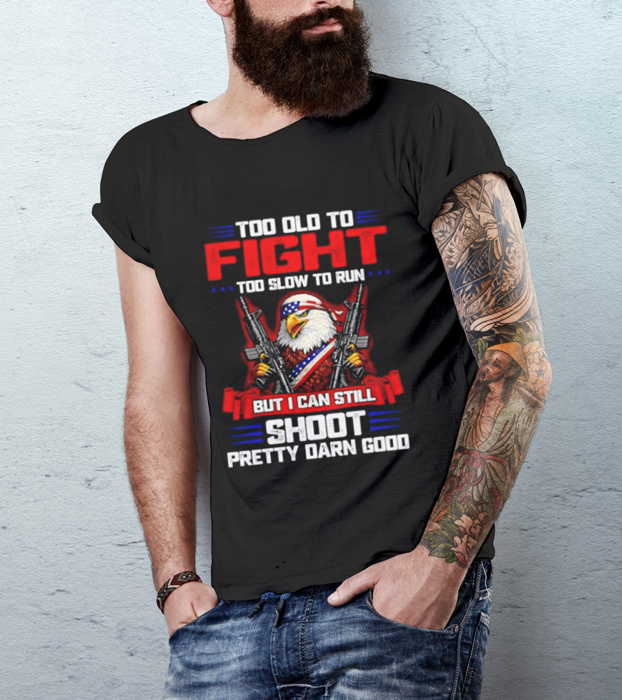 Too Old To Fight Too Slow To Run But I Can Still Shoot Pretty Darn Good Eagle With Dual Guns T-Shirt