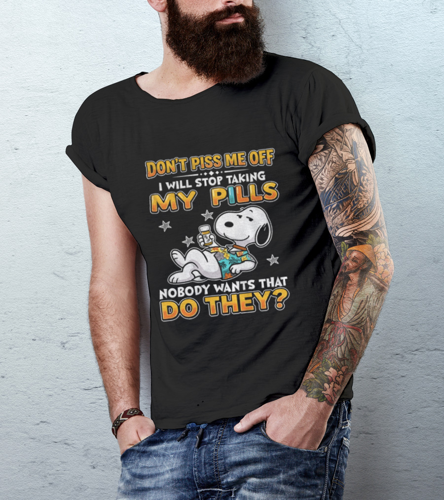 Snoopy Don't Piss Me Off I Will Stop Taking My Pills Nobody Wants That Do They T-Shirt
