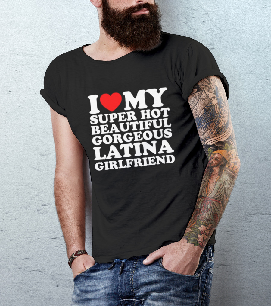 I Love My Super Hot Beautiful Gorgeous Latina Girlfriend T-Shirt