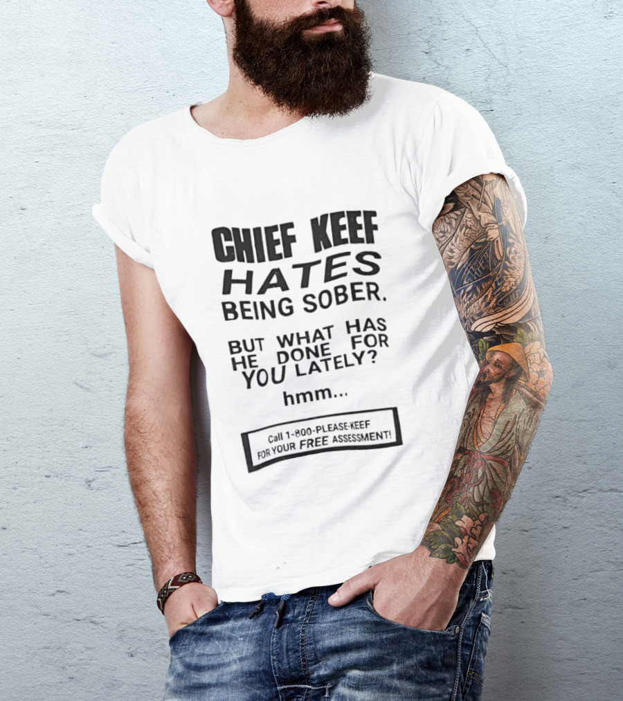 Chief Keef Hates Being Sober But What Has He Done For You Lately Hmm Call 1 800 Please Keef For Your Free Assessment T-Shirt