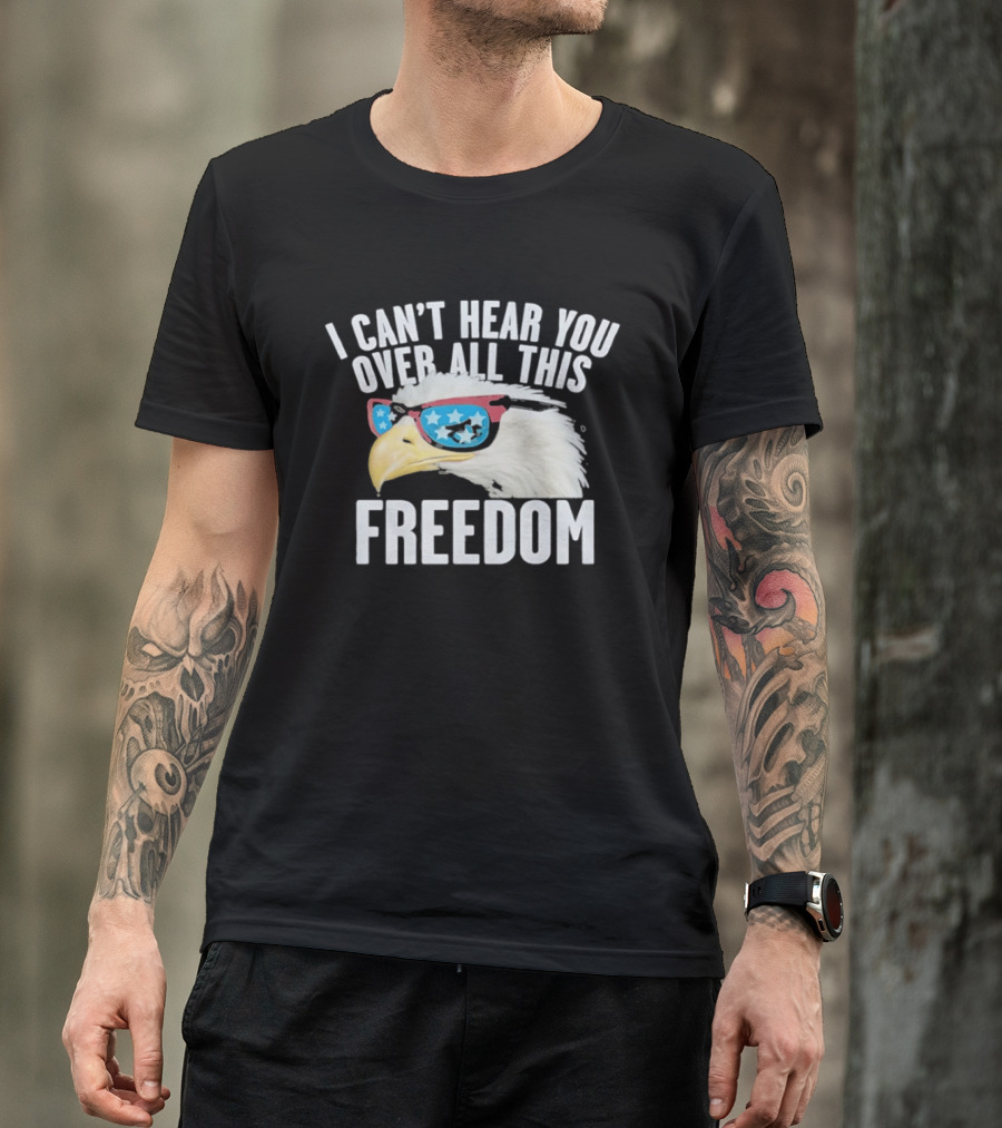 I Can't Hear You Over All This Freedom Bald Eagle Red White Blue Sunglasses T-Shirt