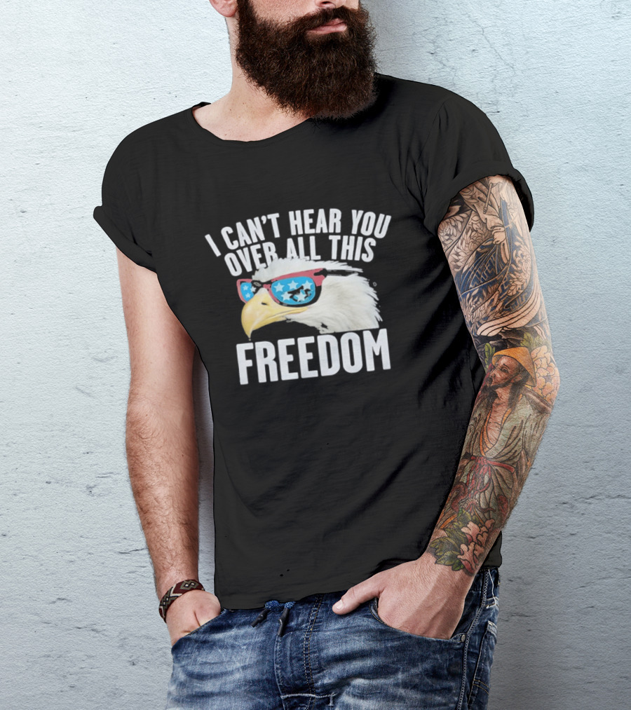 I Can't Hear You Over All This Freedom Bald Eagle Red White Blue Sunglasses T-Shirt