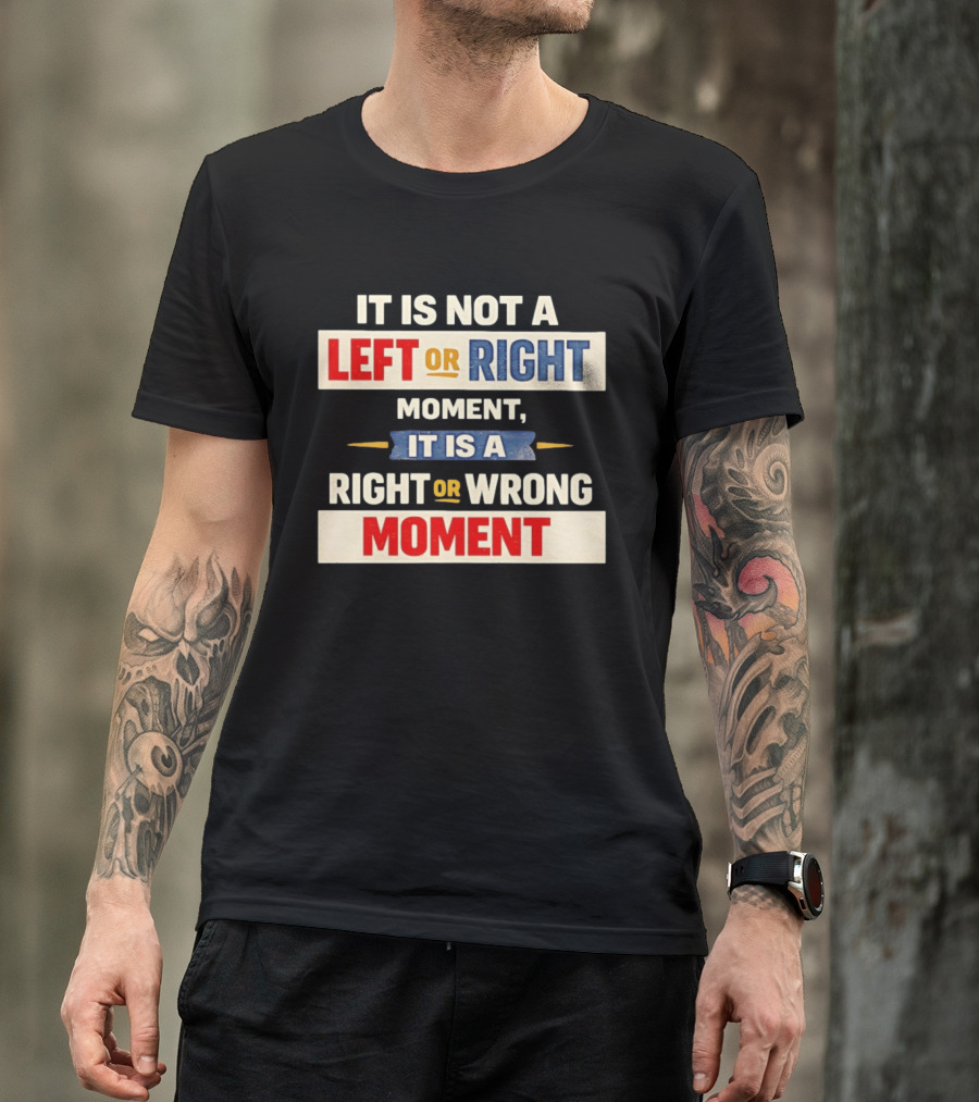 It Is Not A Left Or Right Moment It Is A Right Or Wrong Moment T-Shirt