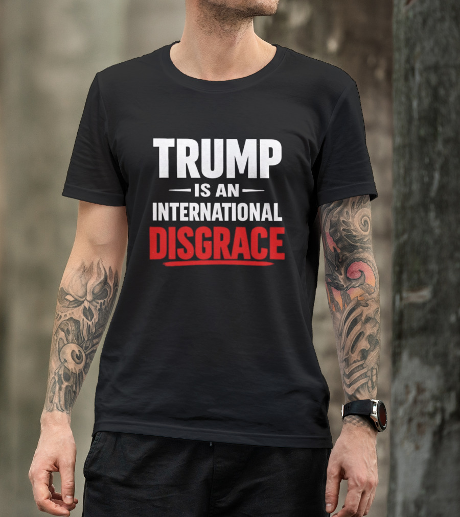Trump Is An International Disgrace T-Shirt
