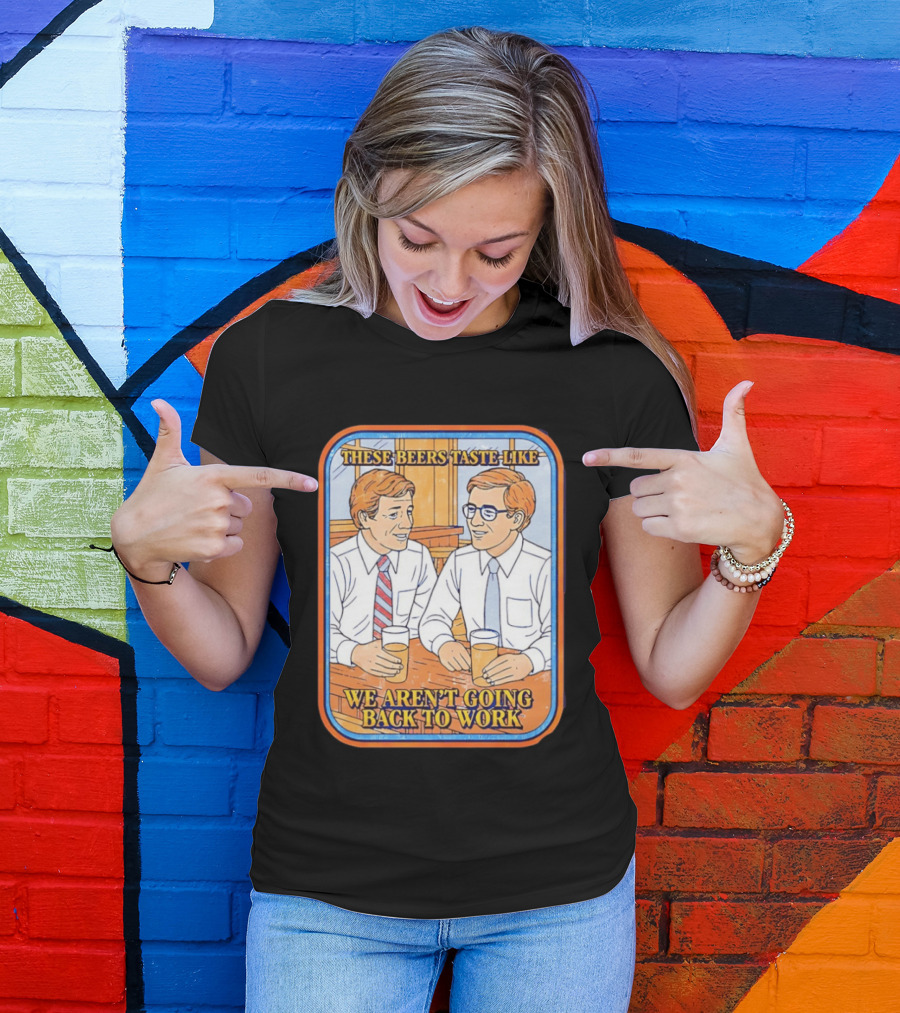 These Beers Taste Like We Aren't Going Back To Work Two Men Talking T-Shirt