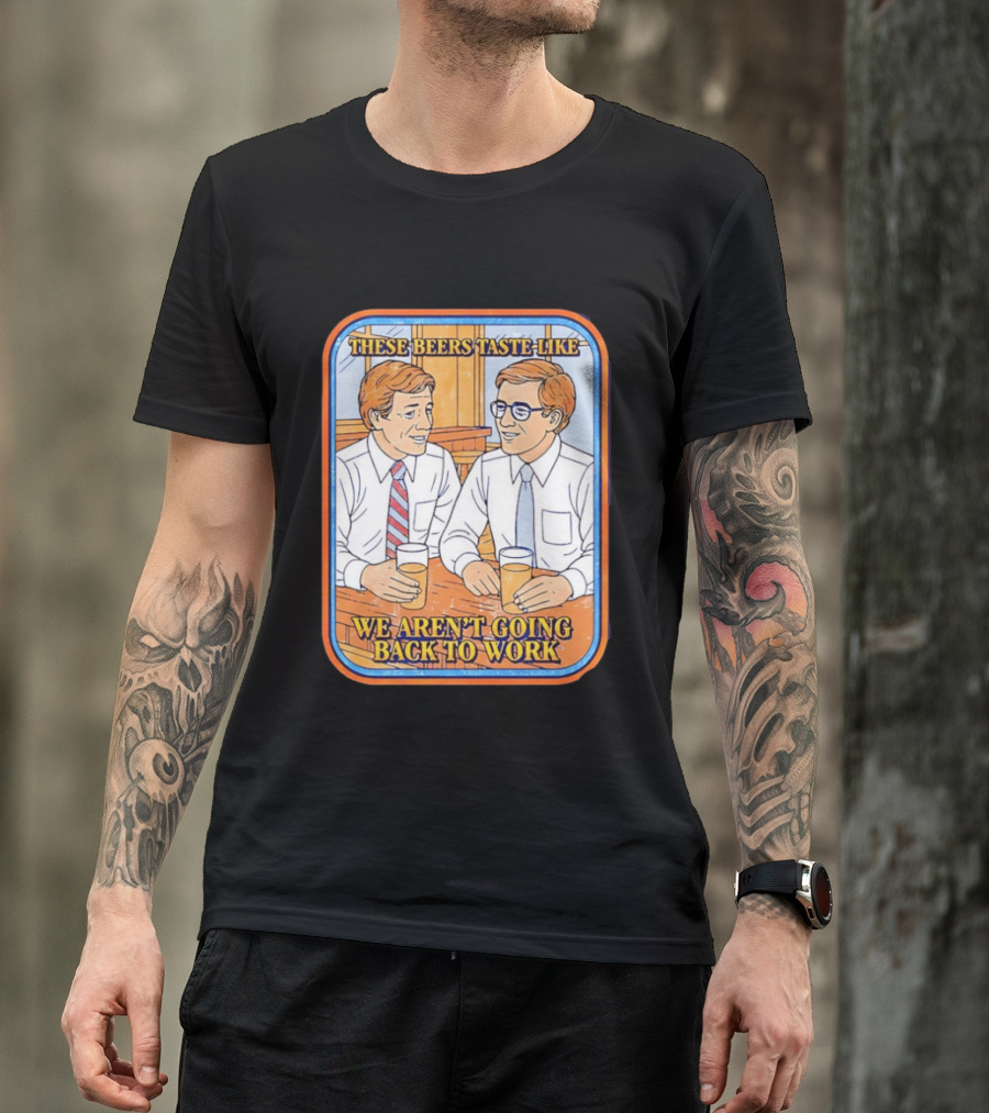 These Beers Taste Like We Aren't Going Back To Work Two Men Talking T-Shirt