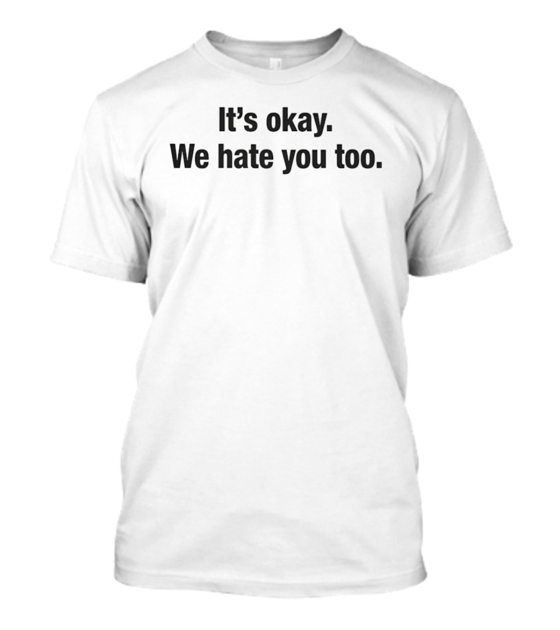 It's Okay We Hate You Too T-Shirt