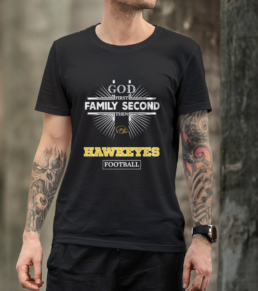 God First Family Second Then Iowa Hawkeyes Football T-Shirt