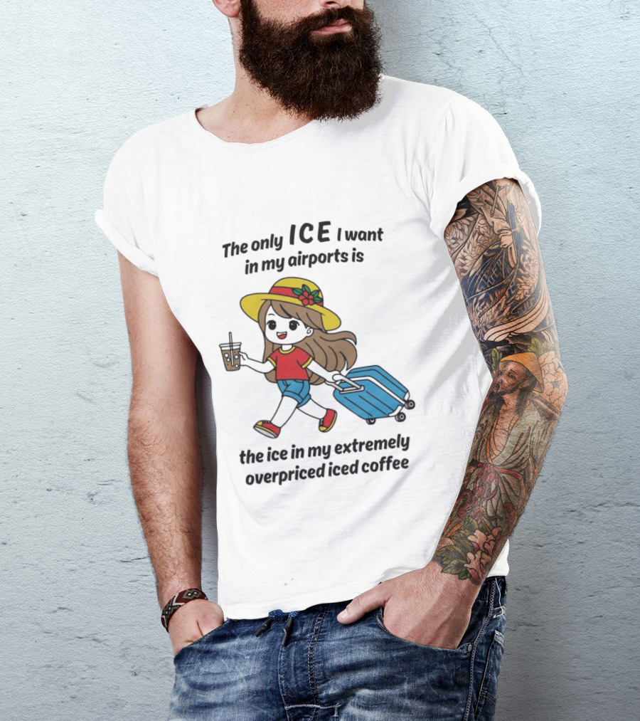 The Only ICE I Want In My Airports Is The Ice In My Extremely Overpriced Iced Coffee Traveler With Suitcase And Drink T-Shirt