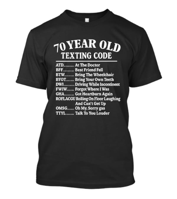 70 Year Old Texting Code ATD BFF BTW BYOT DWI FWIW GHA ROFLACGU OMSG TTYL T-Shirt