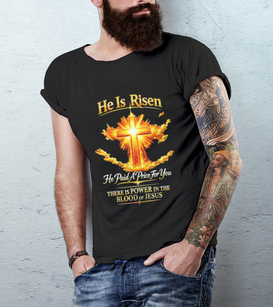 He Is Risen He Paid A Price For You There Is Power In The Blood Of Jesus Cross And Sunburst Christian Message T-Shirt