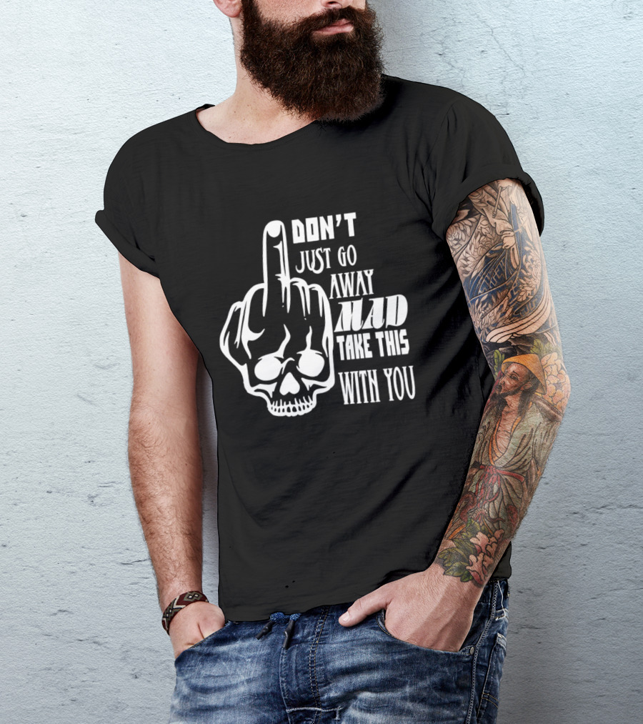 Don't Just Go Away Mad Take This With You Skull Middle Finger T-Shirt