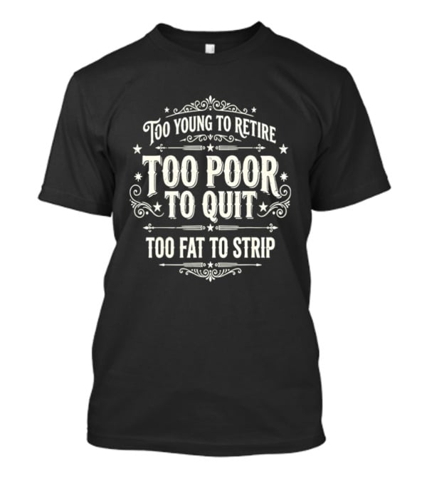 Too Young To Retire Too Poor To Quit Too Fat To Strip Vintage Signage T-Shirt