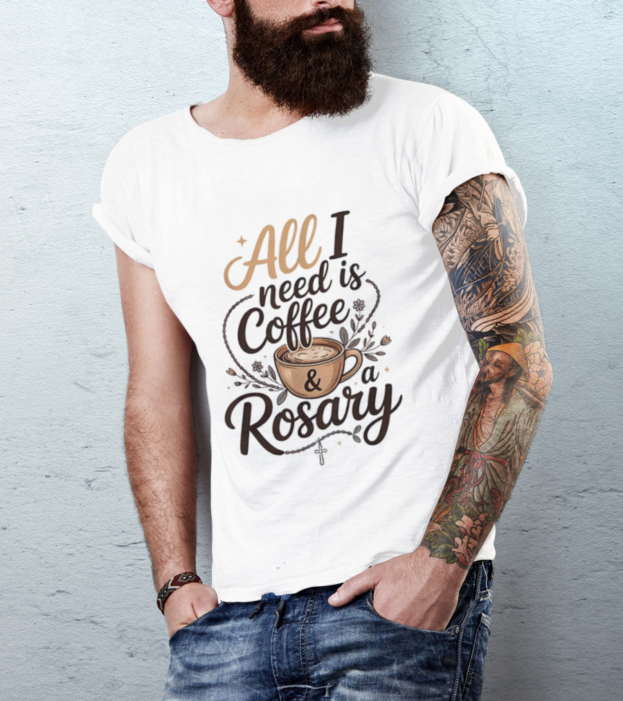 All I Need Is Coffee And A Rosary Catholic Faith T-Shirt