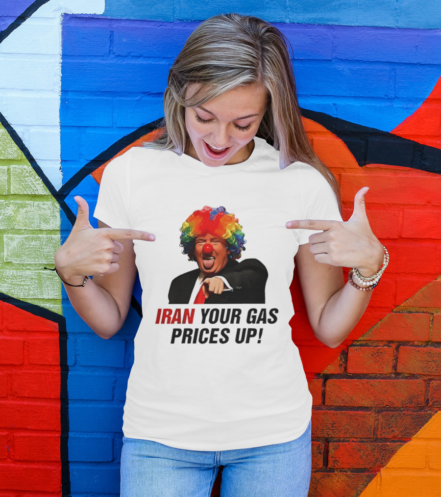 Donald Trump Clown Iran Your Gas Prices Up T-Shirt