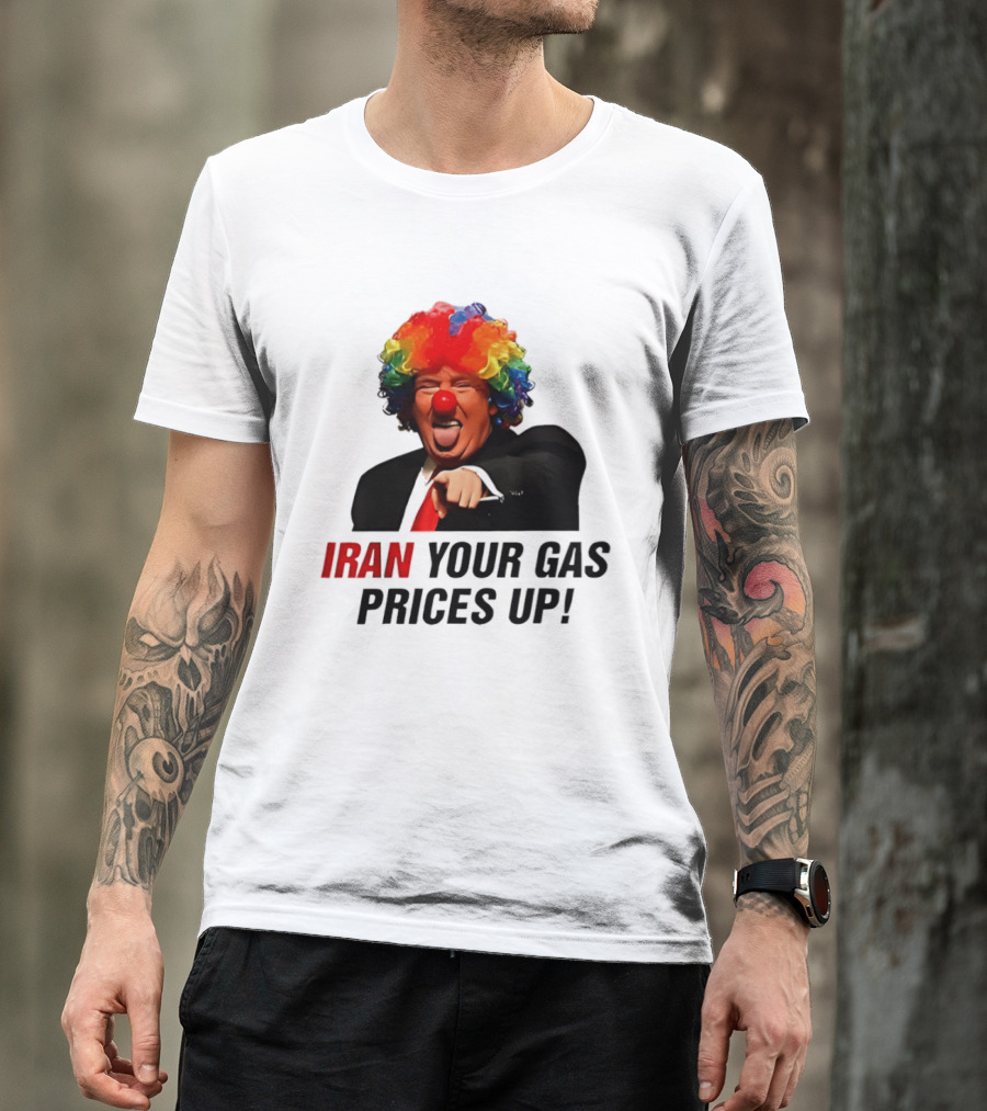 Donald Trump Clown Iran Your Gas Prices Up T-Shirt