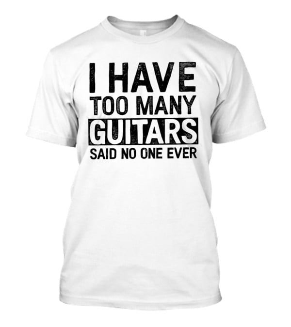I Have Too Many Guitars Said No One Ever T-Shirt