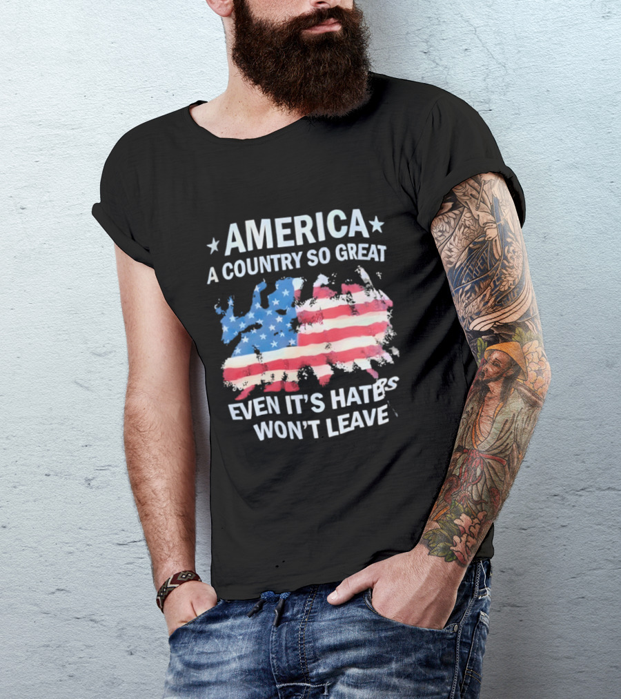 America Flag A Country So Great Even It's Hate's Won't Leave T-Shirt