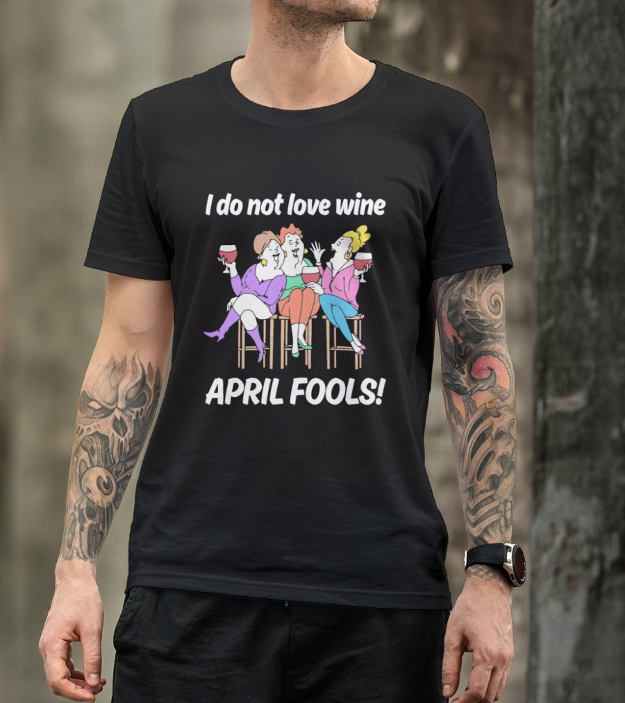 I Do Not Love Wine April Fools Funny Women Drinking Wine T-Shirt