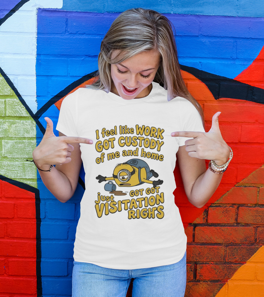 Minion I Feel Like Work Got Custody Of Me And Home Got Just Visitation Rights T-Shirt