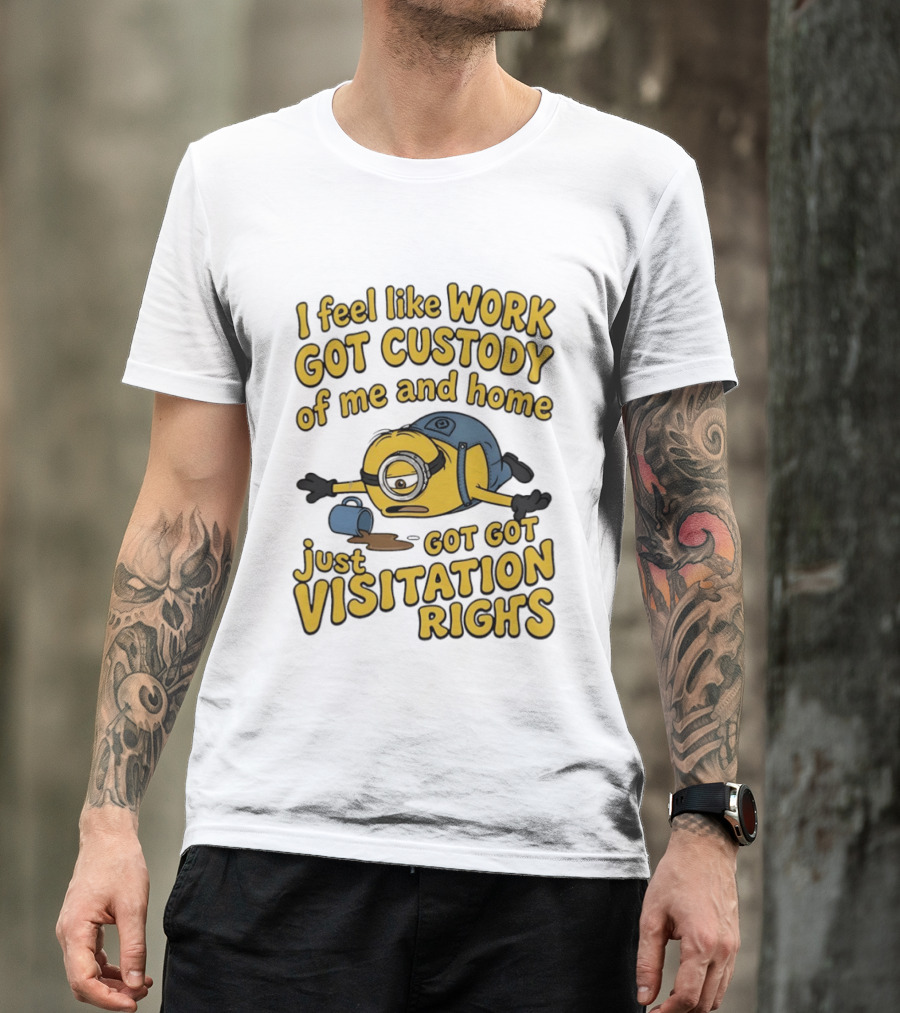 Minion I Feel Like Work Got Custody Of Me And Home Got Just Visitation Rights T-Shirt